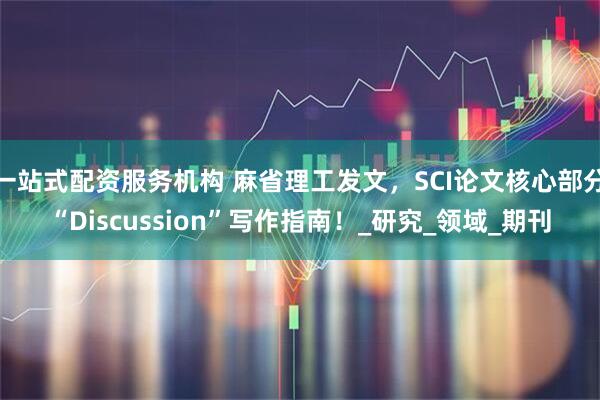 一站式配资服务机构 麻省理工发文，SCI论文核心部分“Discussion”写作指南！_研究_领域_期刊