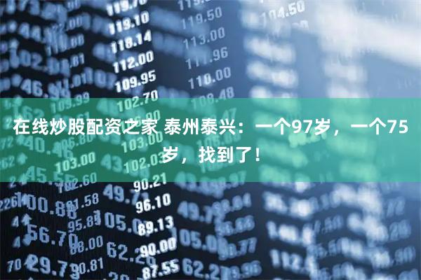 在线炒股配资之家 泰州泰兴：一个97岁，一个75岁，找到了！