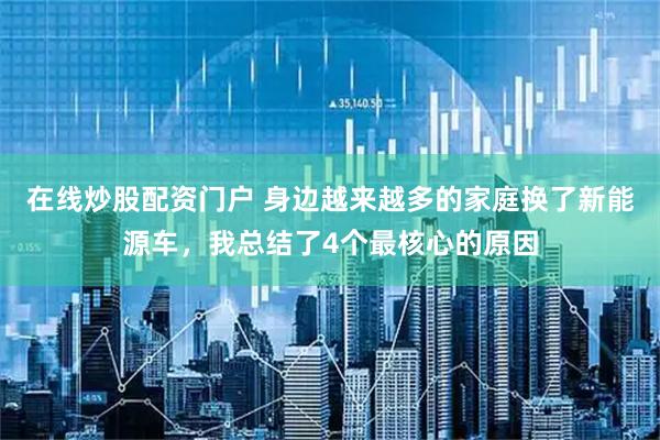 在线炒股配资门户 身边越来越多的家庭换了新能源车，我总结了4个最核心的原因