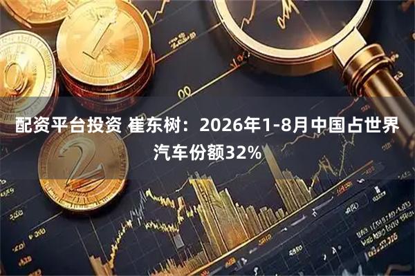 配资平台投资 崔东树：2026年1-8月中国占世界汽车份额32%